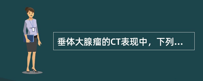 垂体大腺瘤的CT表现中，下列哪项是错误的()