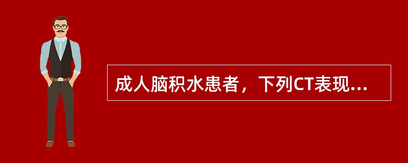 成人脑积水患者，下列CT表现哪项不对()