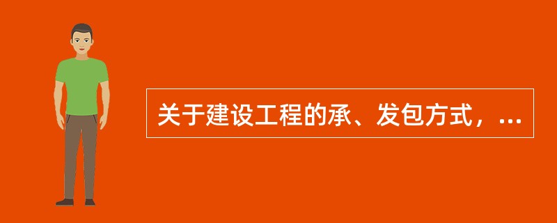 关于建设工程的承、发包方式，以下说法错误的是：()