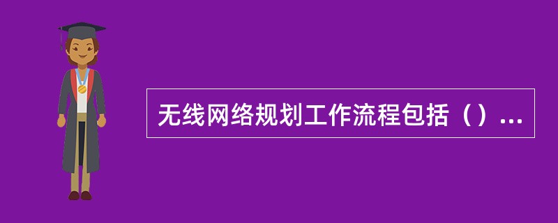 无线网络规划工作流程包括（）步骤。