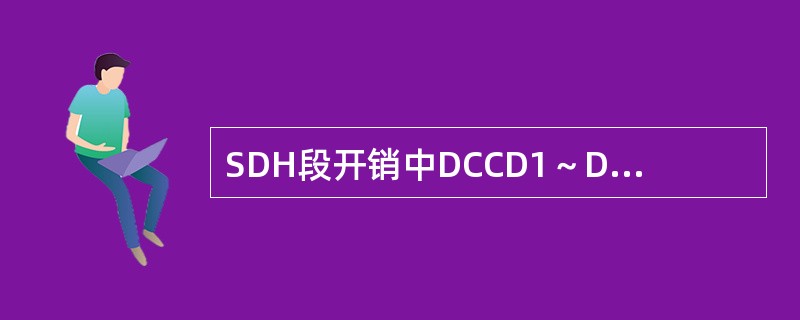 SDH段开销中DCCD1～D12的作用是（）。