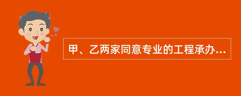 甲、乙两家同意专业的工程承办公司，其资质等级依次为一级、二级。两家组成联合体，共