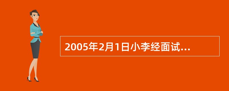 2005年2月1日小李经面试后合格并与某建筑公司签订了为期5年的用工合同，并约定