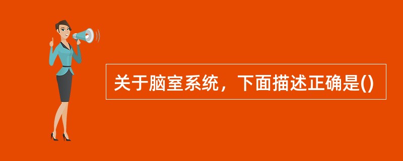 关于脑室系统，下面描述正确是()