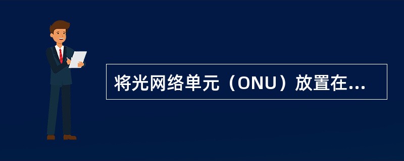 将光网络单元（ONU）放置在用户家中，即本地交换机和用户之间全部采用光纤线路，为