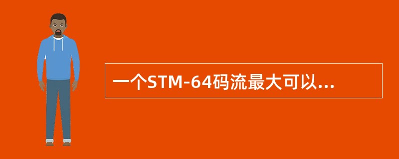 一个STM-64码流最大可以由（）个STM-1码流复用而成。