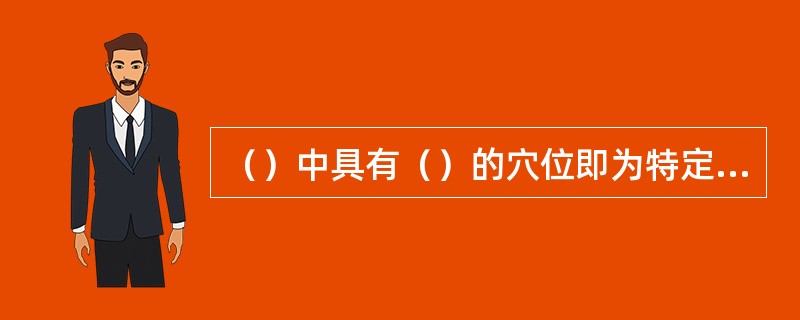 （）中具有（）的穴位即为特定穴。