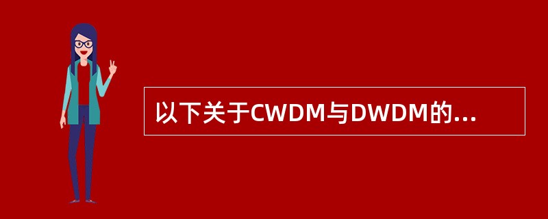 以下关于CWDM与DWDM的比较，正确的有（）。