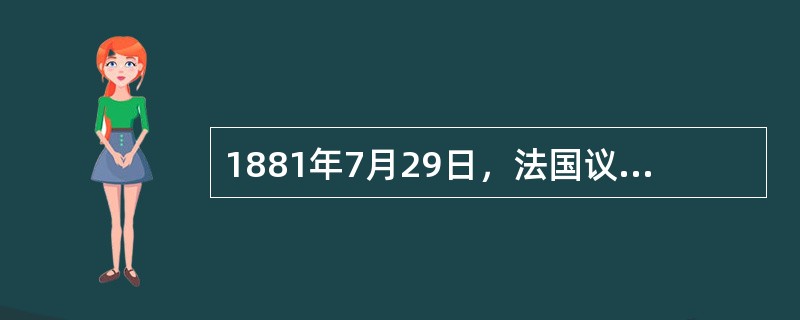 1881年7月29日，法国议会通过了（），这是发达国家中较早出现的正式的新闻的法