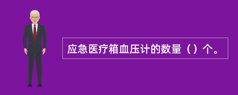 应急医疗箱血压计的数量（）个。