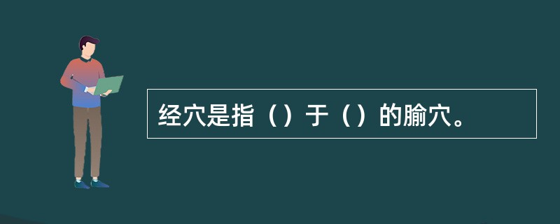 经穴是指（）于（）的腧穴。