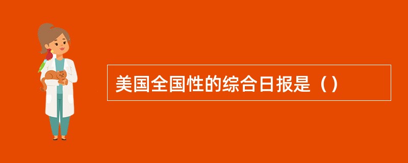 美国全国性的综合日报是（）