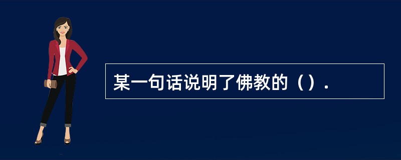 某一句话说明了佛教的（）.