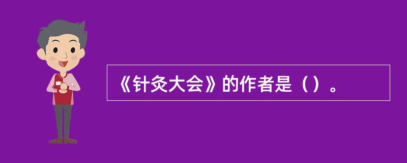 《针灸大会》的作者是（）。