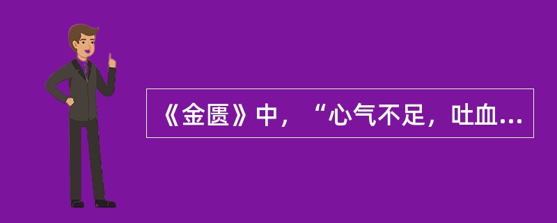 《金匮》中，“心气不足，吐血，衄血，泻心汤主之其病机是（）