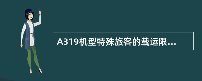 A319机型特殊旅客的载运限制每一航班的每一航段上，限制的特殊旅客人数为（）人。