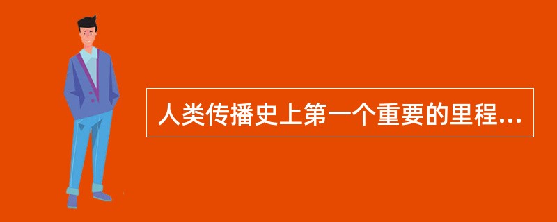 人类传播史上第一个重要的里程碑是（）。
