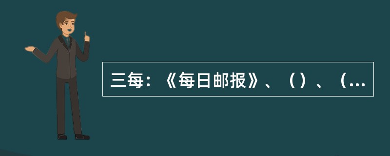 三每：《每日邮报》、（）、（）是英国现代报纸的早期代表。