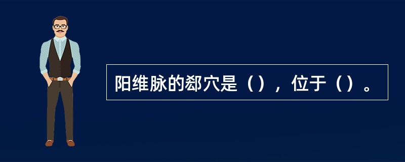 阳维脉的郄穴是（），位于（）。