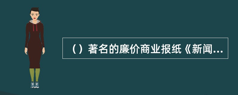 （）著名的廉价商业报纸《新闻报》（开了长篇连载的先河）《世纪报》（在法国率先刊登