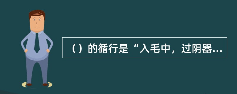 （）的循行是“入毛中，过阴器，抵小腹……”。