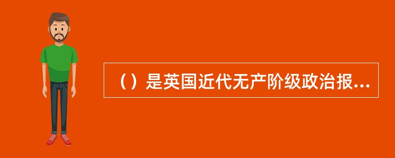 （）是英国近代无产阶级政治报纸的卓越代表。马克思、恩格斯曾予以高度评价，称它是“