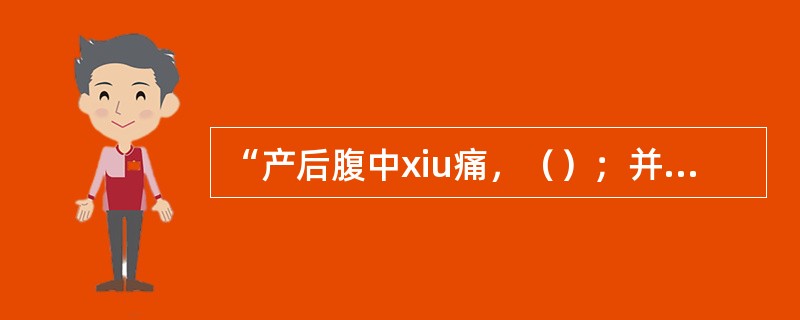 “产后腹中xiu痛，（）；并治腹中寒疝，（）主之。”