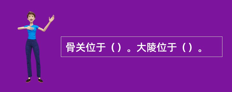 骨关位于（）。大陵位于（）。