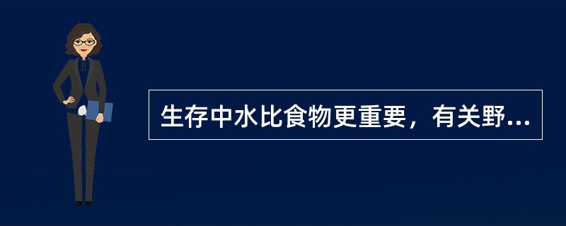 生存中水比食物更重要，有关野外生存饮水的说法正确的是（）。