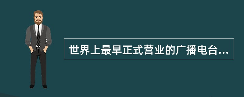 世界上最早正式营业的广播电台是（）