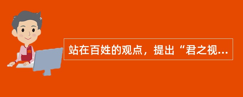 站在百姓的观点，提出“君之视臣如草芥，则臣视君如寇仇”的是（）。