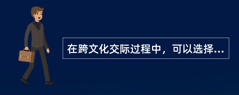 在跨文化交际过程中，可以选择的沟通方式有哪些？（）