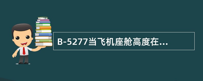 B-5277当飞机座舱高度在4200米时，氧气面罩会自动脱落。（）