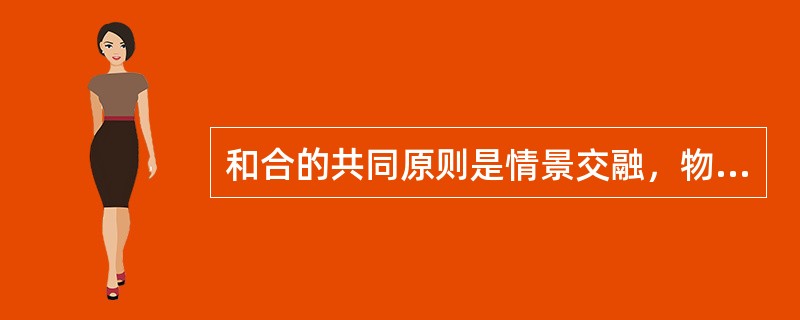 和合的共同原则是情景交融，物我合一。