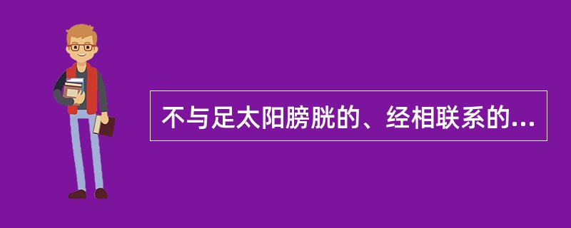 不与足太阳膀胱的、经相联系的脏腑或器官是（）。