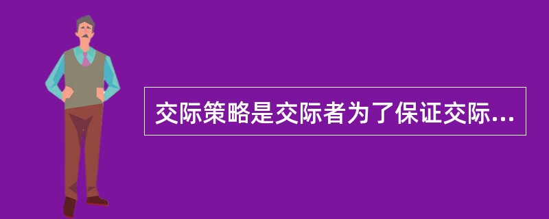 交际策略是交际者为了保证交际能够顺利进行，达到某种交际目的而采取的一种有意识、有