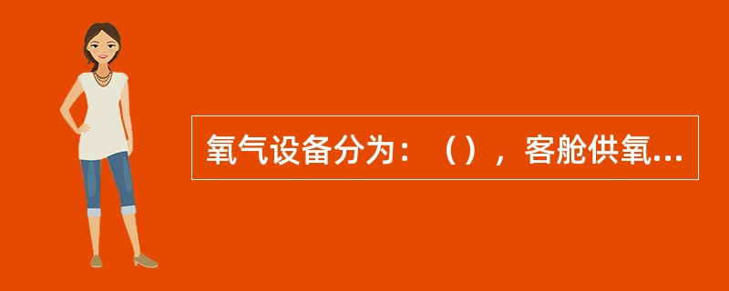 氧气设备分为：（），客舱供氧系统和手提氧气装置三大类别。