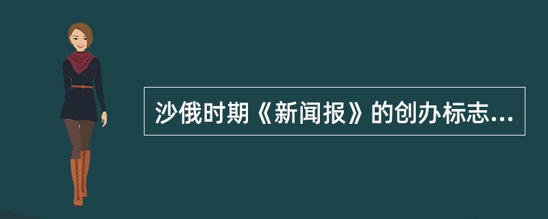 沙俄时期《新闻报》的创办标志着（）