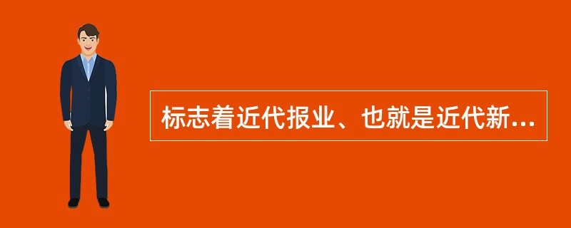 标志着近代报业、也就是近代新闻事业诞生的是（）