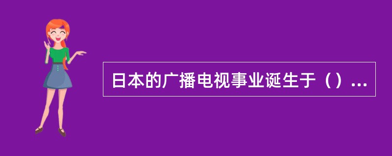 日本的广播电视事业诞生于（），当年就出现了东京、大阪、名古屋3各电台。