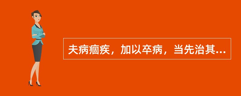 夫病痼疾，加以卒病，当先治其（），后乃治其（）。