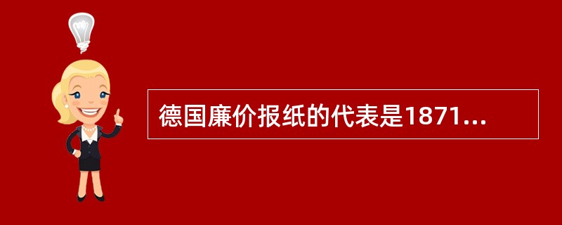 德国廉价报纸的代表是1871年莫斯创办的（）