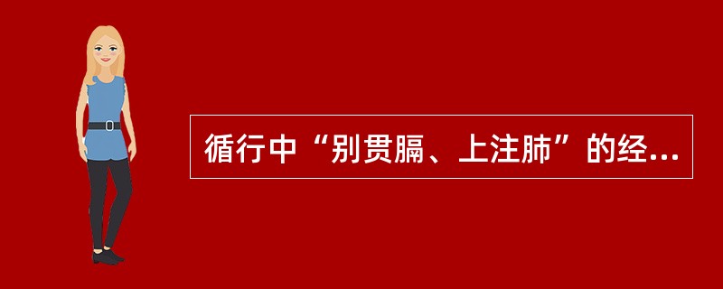 循行中“别贯膈、上注肺”的经脉是（）。