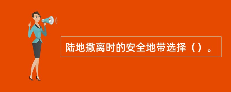 陆地撤离时的安全地带选择（）。