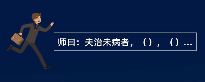 师曰：夫治未病者，（），（），（）。