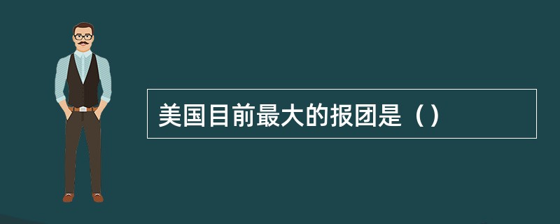 美国目前最大的报团是（）