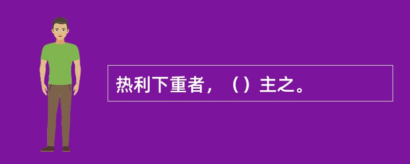 热利下重者，（）主之。