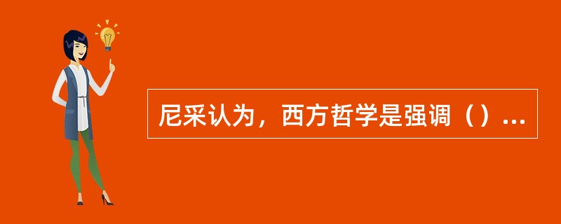 尼采认为，西方哲学是强调（）的哲学。