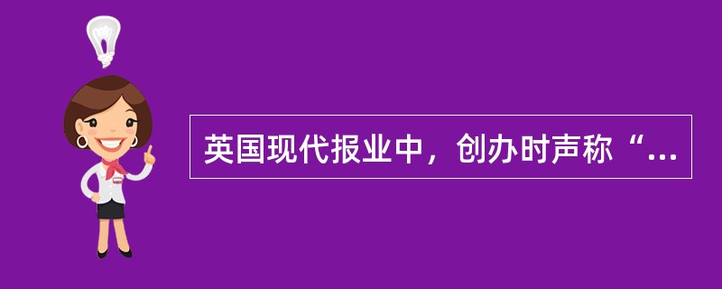 英国现代报业中，创办时声称“这是忙人的报纸，穷人的报纸”的是（）