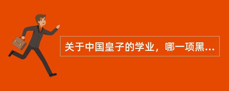 关于中国皇子的学业，哪一项黑格尔没有提到（）